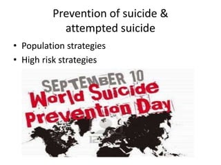 Prevention of suicide &
attempted suicide
• Population strategies
• High risk strategies
 