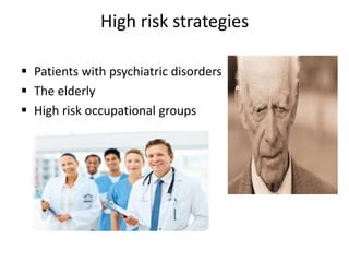 High risk strategies
 Patients with psychiatric disorders
 The elderly
 High risk occupational groups
 