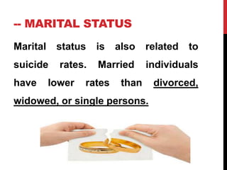 -- MARITAL STATUS
Marital status is also related to
suicide rates. Married individuals
have lower rates than divorced,
widowed, or single persons.
 