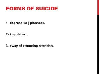 FORMS OF SUICIDE
1- depressive ( planned).
2- impulsive .
3- away of attracting attention.
 