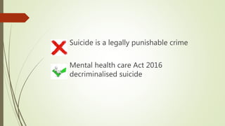Suicide is a legally punishable crime
Mental health care Act 2016
decriminalised suicide
 