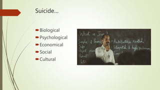 Suicide…
Biological
Psychological
Economical
Social
Cultural
 