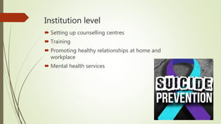 Institution level
 Setting up counselling centres
 Training
 Promoting healthy relationships at home and
workplace
 Mental health services
 