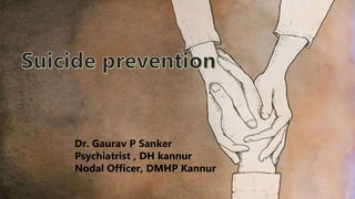 Suicide Prevention
Dr Gaurav P Sanker
Nodal officer, DMHP,Kannur
Dr. Gaurav P Sanker
Psychiatrist , DH kannur
Nodal Officer, DMHP Kannur
 