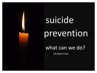 •S suicide
•Pprevention
• what can we do?
• Dddd DR.BINOY D.RAJ
•
 