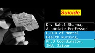 Suicide
Dr. Rahul Sharma,
Associate Professor
H.O.D of Mental
Health Nursing,
Ph.D Coordinator,
JNU, Jaipur
 