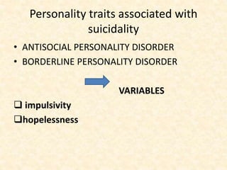 Personality traits associated with
suicidality
• ANTISOCIAL PERSONALITY DISORDER
• BORDERLINE PERSONALITY DISORDER
VARIABLES
 impulsivity
hopelessness
 