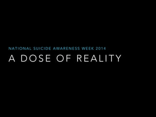 NATIONAL SUICIDE AWARENESS WEEK 2014 
A DOSE OF REALITY 
 