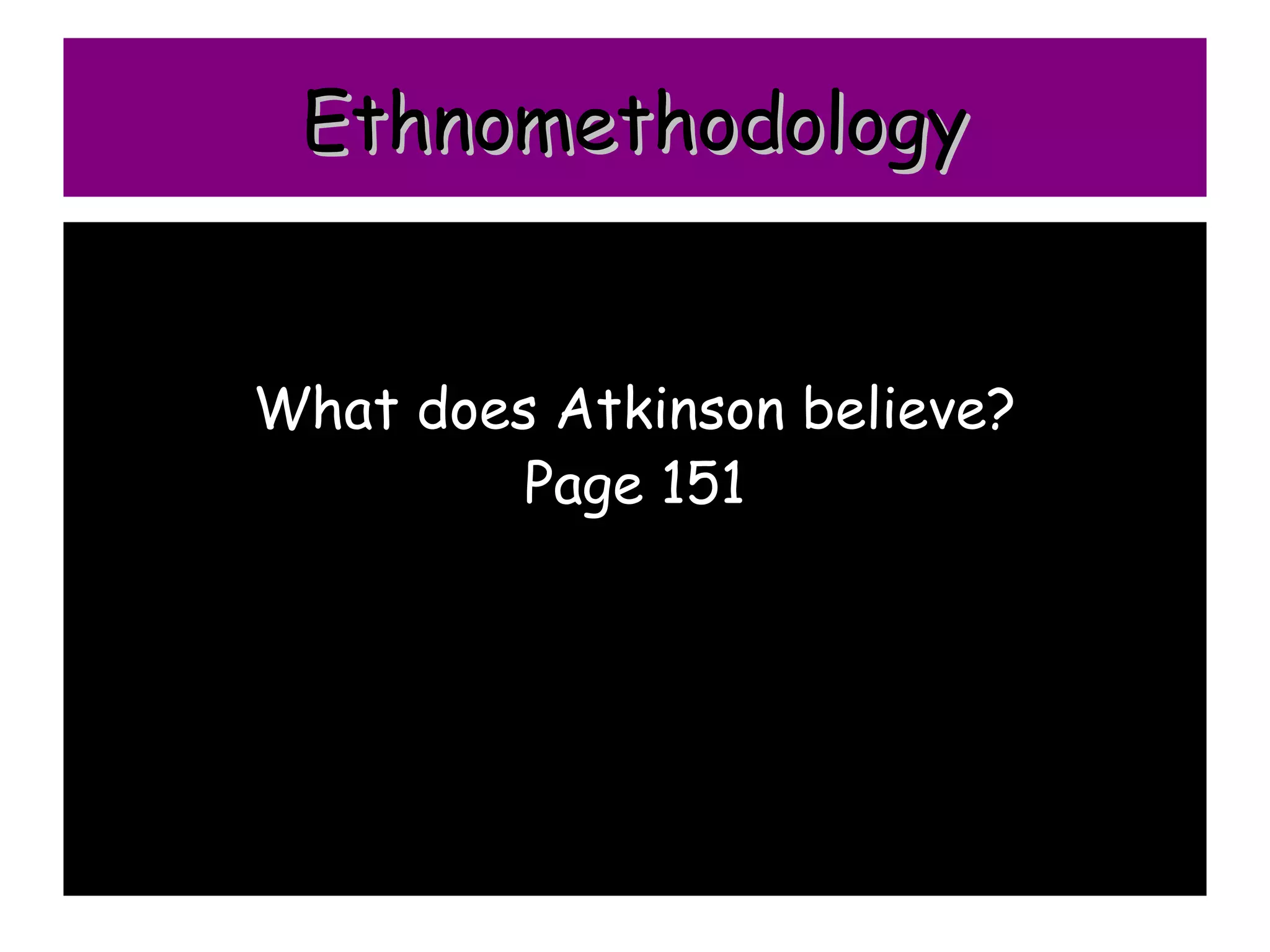 Ethnomethodology


What does Atkinson believe?
         Page 151
 