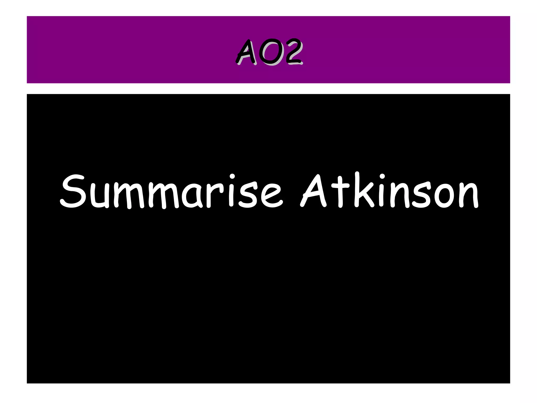 AO2



Summarise Atkinson
 