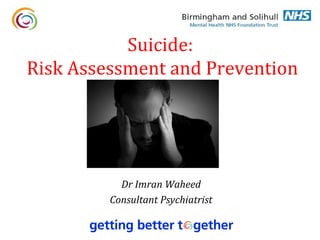 Suicide:
Risk Assessment and Prevention




           Dr Imran Waheed
         Consultant Psychiatrist
 