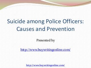 Suicide among Police Officers: 
Causes and Prevention 
Presented by 
http://www.buywritingonline.com/ 
http://www.buywritingonline.com/ 
 