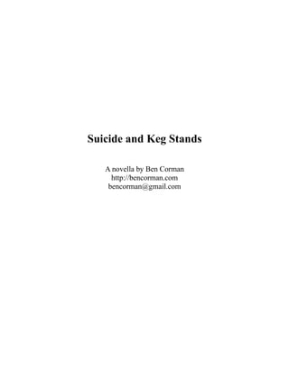 Suicide and Keg Stands

   A novella by Ben Corman
     http://bencorman.com
    bencorman@gmail.com
 