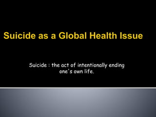 Suicide : the act of intentionally ending
one's own life.
 