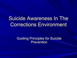 Suicide Awareness In The
Corrections Environment

   Guiding Principles for Suicide
            Prevention
 
