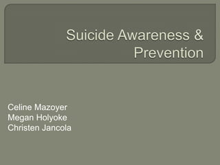 Suicide Awareness & Prevention Celine Mazoyer Megan Holyoke Christen Jancola 