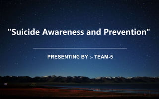 "Suicide Awareness and Prevention"
PRESENTING BY :- TEAM-5
 