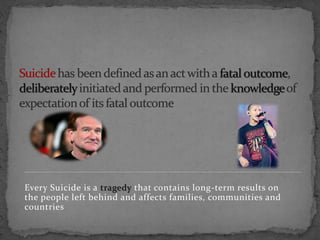 Every Suicide is a tragedy that contains long-term results on
the people left behind and affects families, communities and
countries
 