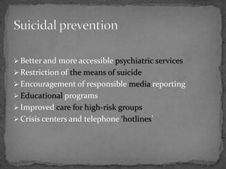  Better and more accessible psychiatric services
 Restriction of the means of suicide
 Encouragement of responsible media reporting
 Educational programs
 Improved care for high-risk groups
 Crisis centers and telephone ‘hotlines’
 