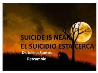 Suicide is near
Dr. Jose a Santos
Retcambio
SUICIDE IS NEAR
EL SUICIDIO ESTA CERCA
 