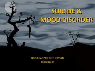 SUICIDE & MOOD DISORDER NOOR HAFIZAH BINTI HASSAN 2007287236 