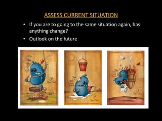 ASSESS CURRENT SITUATION If you are to going to the same situation again, has anything change? Outlook on the future 