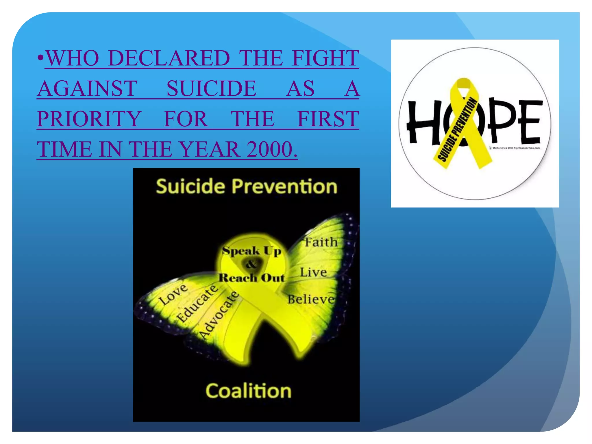 •WHO DECLARED THE FIGHT 
AGAINST SUICIDE AS A 
PRIORITY FOR THE FIRST 
TIME IN THE YEAR 2000. 
 
