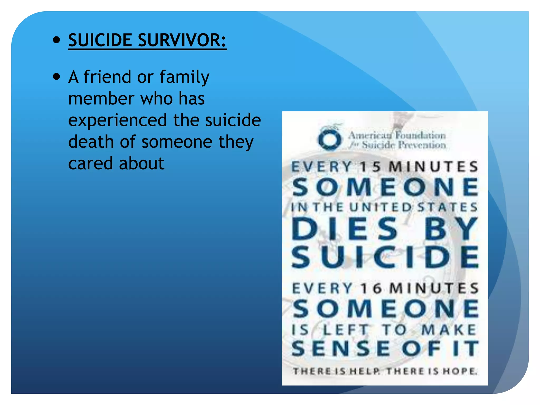  SUICIDE SURVIVOR: 
 A friend or family 
member who has 
experienced the suicide 
death of someone they 
cared about 
 