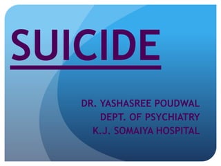 SUICIDE 
DR. YASHASREE POUDWAL 
DEPT. OF PSYCHIATRY 
K.J. SOMAIYA HOSPITAL 
 