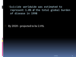 Suicide worldwide was estimated to
represent 1.8% of the total global burden
of disease in 1998
12/03/14 11
 By 2020 - projected to be 2.4%
 