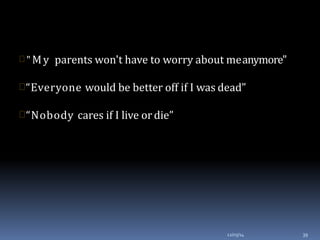  " My parents won't have to worry about meanymore"
“Everyone would be better off if I was dead”
“Nobody cares if I live ordie”
12/03/14 39
 