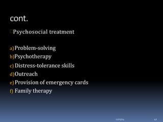 Psychosocial treatment
a)Problem-solving
b)Psychotherapy
c) Distress-tolerance skills
d)Outreach
e)Provision of emergency cards
f) Family therapy
12/03/14 41
 