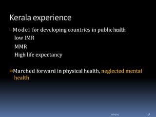 Model for developing countries in publichealth
low IMR
MMR
High life expectancy
Marched forward in physical health, neglected mental
health
12/03/14 56
 