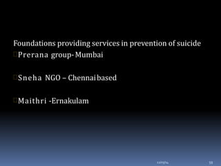 Foundations providing services in prevention of suicide
Prerana group-Mumbai
Sneha NGO – Chennaibased
Maithri -Ernakulam
12/03/14 59
 