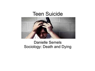 Teen Suicide Danielle Semels Sociology: Death and Dying 