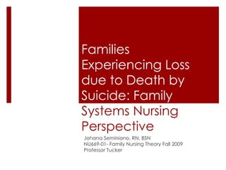 Families Experiencing Loss due to Death by Suicide: Family  Systems Nursing Perspective Johana Seminiano, RN, BSN NU669-01- Family Nursing Theory Fall 2009 Professor Tucker 