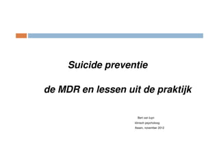 Suicide preventie

de MDR en lessen uit de praktijk

                     Bert van luyn
                   klinisch psycholoog
                   Assen, november 2012
 