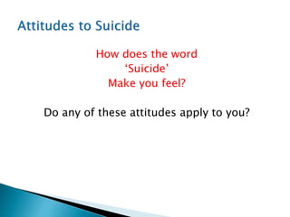 How does the word
‘Suicide’
Make you feel?
Do any of these attitudes apply to you?
 