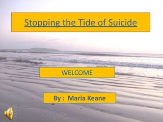 Stopping the Tide of Suicide



         WELCOME


       By : Maria Keane
 