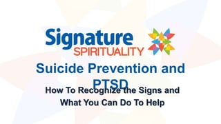 Suicide Prevention and
PTSDHow To Recognize the Signs and
What You Can Do To Help
 