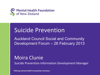 Suicide Prevention
Auckland Council Social and Community
Development Forum – 26 February 2013


Moira Clunie
Suicide Prevention Information Development Manager
 