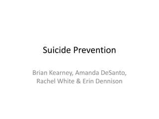 Suicide Prevention
Brian Kearney, Amanda DeSanto,
Rachel White & Erin Dennison

 