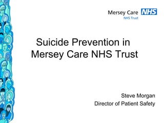 Suicide Prevention in
Mersey Care NHS Trust
Steve Morgan
Director of Patient Safety
 