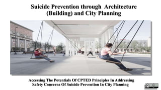 Suicide Prevention through Architecture
(Building) and City Planning
Accessing The Potentials Of CPTED Principles In Addressing
Safety Concerns Of Suicide Prevention In City Planning
 