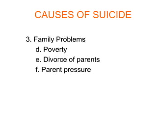 CAUSES OF SUICIDE

3. Family Problems
   d. Poverty
   e. Divorce of parents
   f. Parent pressure
 