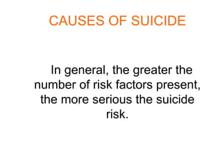 CAUSES OF SUICIDE


   In general, the greater the
number of risk factors present,
 the more serious the suicide
             risk.
 