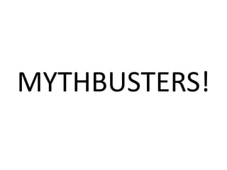 MYTHBUSTERS!
 