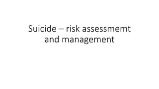 Suicide – risk assessmemt
and management
 