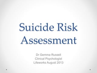 Suicide Risk
Assessment
Dr Gemma Russell
Clinical Psychologist
Lifeworks August 2013
 