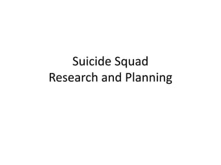Suicide Squad
Research and Planning
 